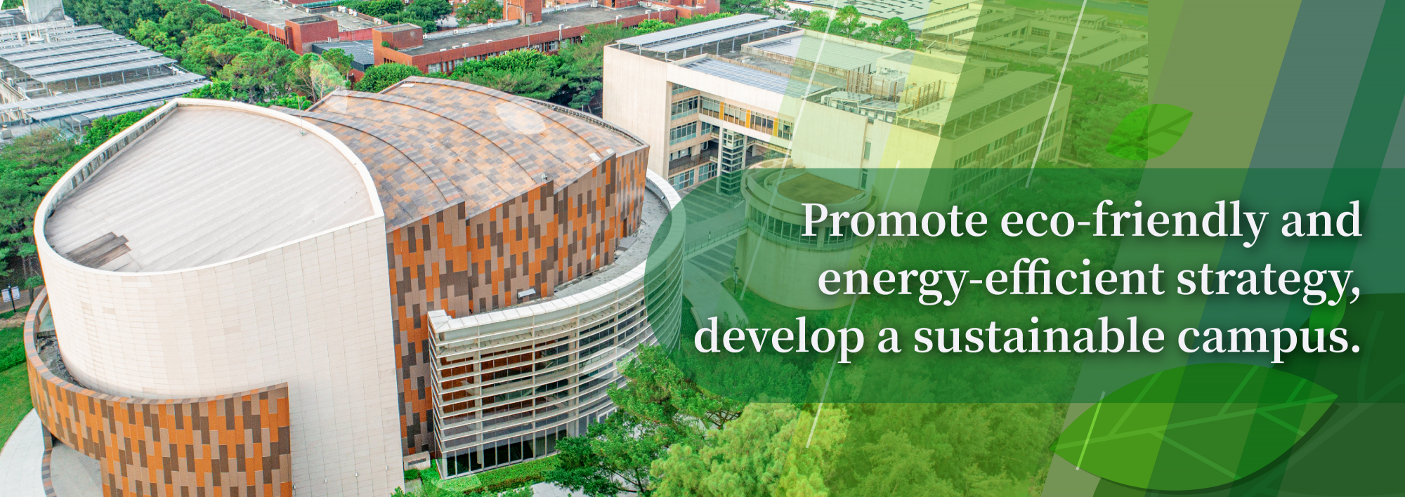 Promote eco-friendly and energy-efficient strategy, develop a sustainable campus.